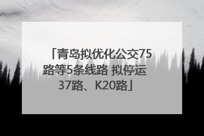 青岛拟优化公交75路等5条线路 拟停运37路、K20路